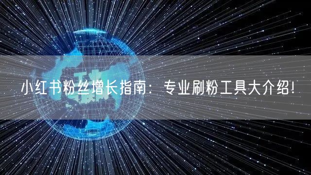 小红书粉丝增长指南：专业刷粉工具大介绍！