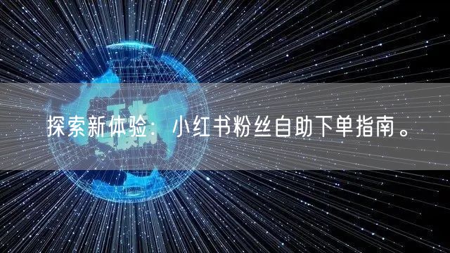 探索新体验：小红书粉丝自助下单指南。
