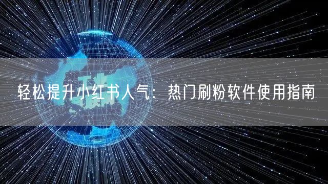 轻松提升小红书人气：热门刷粉软件使用指南