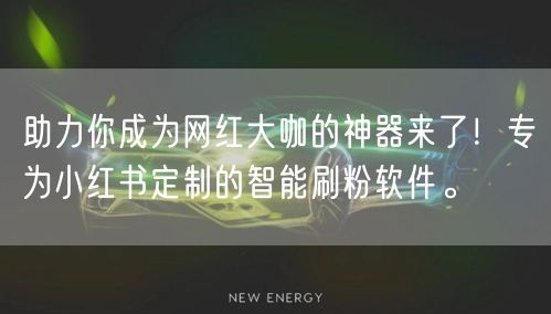 助力你成为网红大咖的神器来了！专为小红书定制的智能刷粉软件。
