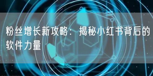粉丝增长新攻略：揭秘小红书背后的软件力量