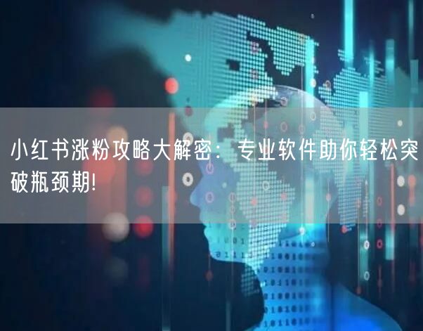 小红书涨粉攻略大解密：专业软件助你轻松突破瓶颈期!