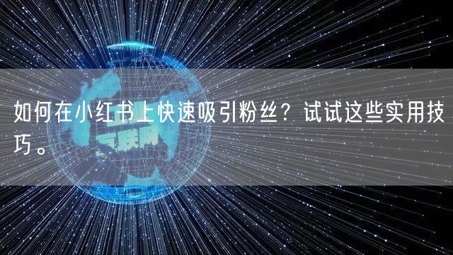 如何在小红书上快速吸引粉丝？试试这些实用技巧。