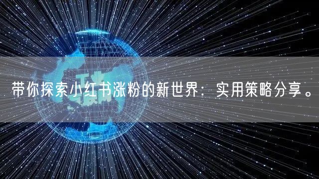 带你探索小红书涨粉的新世界：实用策略分享。