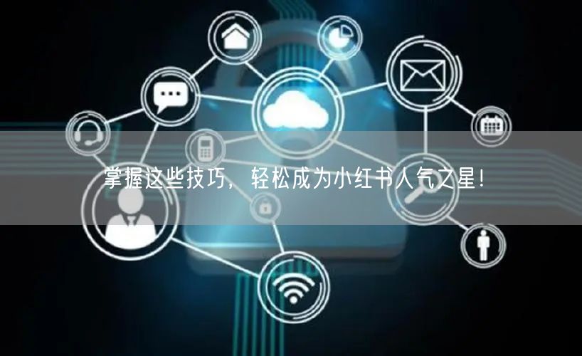 掌握这些技巧，轻松成为小红书人气之星！