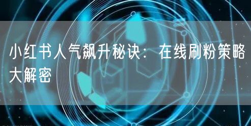 小红书人气飙升秘诀：在线刷粉策略大解密