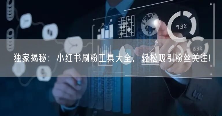独家揭秘：小红书刷粉工具大全，轻松吸引粉丝关注!