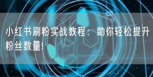 小红书刷粉实战教程：助你轻松提升粉丝数量!