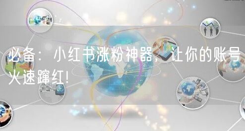 必备：小红书涨粉神器，让你的账号火速蹿红!