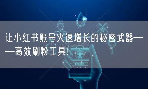 让小红书账号火速增长的秘密武器——高效刷粉工具!