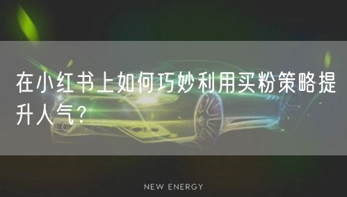 在小红书上如何巧妙利用买粉策略提升人气？