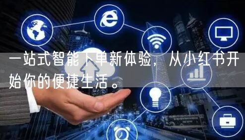 一站式智能下单新体验，从小红书开始你的便捷生活。