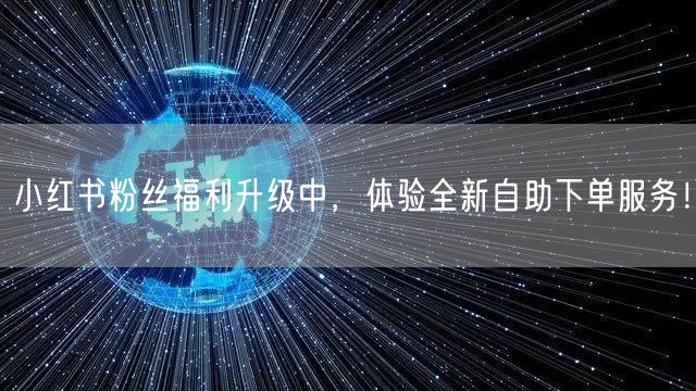 小红书粉丝福利升级中，体验全新自助下单服务！