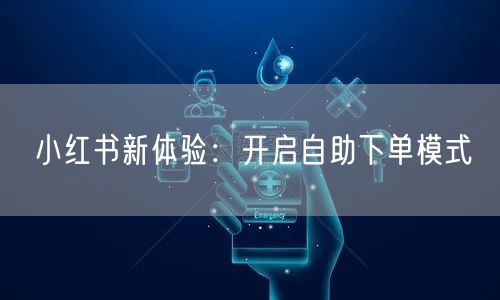 小红书新体验：开启自助下单模式