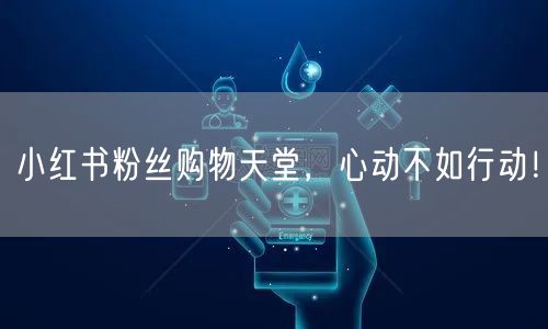 小红书粉丝购物天堂，心动不如行动！