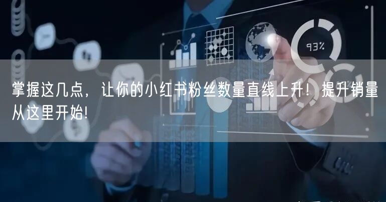 掌握这几点，让你的小红书粉丝数量直线上升！提升销量从这里开始!