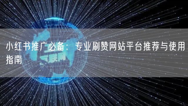 小红书推广必备：专业刷赞网站平台推荐与使用指南