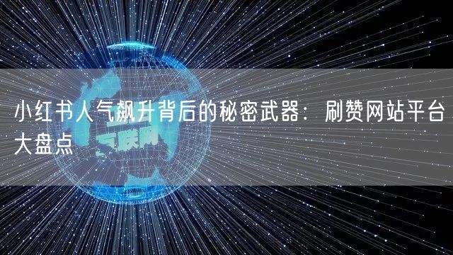 小红书人气飙升背后的秘密武器：刷赞网站平台大盘点
