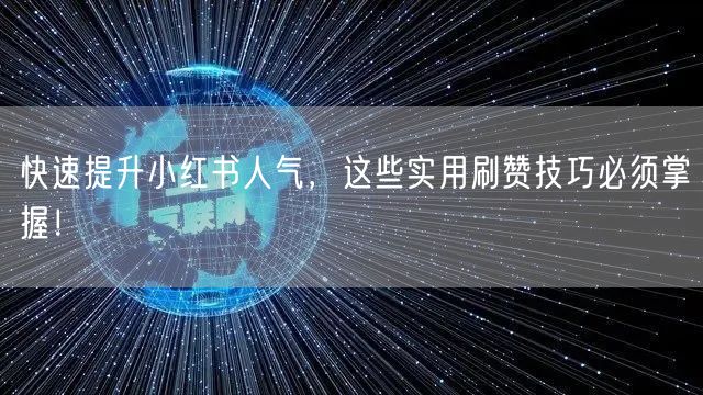 快速提升小红书人气，这些实用刷赞技巧必须掌握！