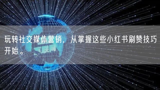 玩转社交媒体营销，从掌握这些小红书刷赞技巧开始。