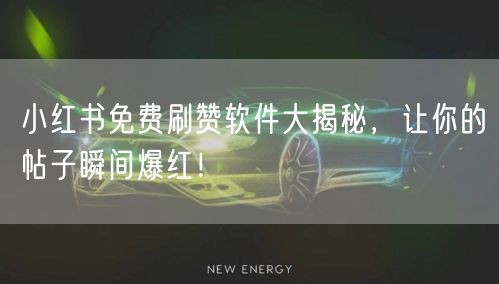 小红书免费刷赞软件大揭秘，让你的帖子瞬间爆红！