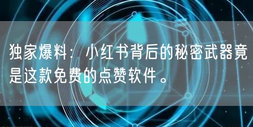 独家爆料：小红书背后的秘密武器竟是这款免费的点赞软件。