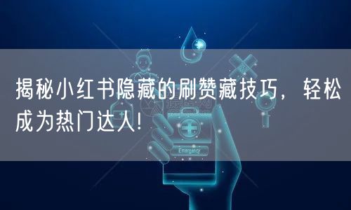 揭秘小红书隐藏的刷赞藏技巧，轻松成为热门达人!