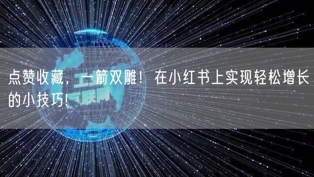 点赞收藏，一箭双雕！在小红书上实现轻松增长的小技巧!