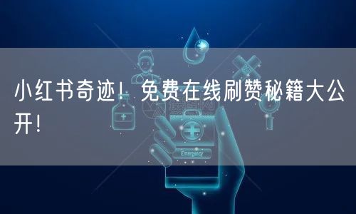 小红书奇迹！免费在线刷赞秘籍大公开！