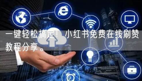 一键轻松搞定！小红书免费在线刷赞教程分享。