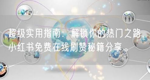超级实用指南：解锁你的热门之路，小红书免