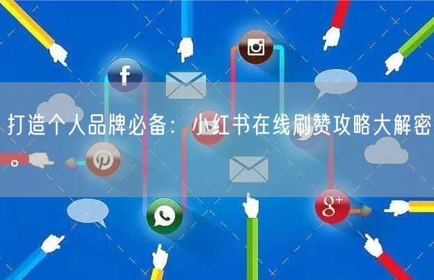 打造个人品牌必备：小红书在线刷赞攻略大解密。