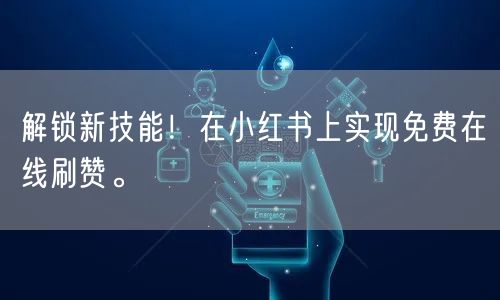 解锁新技能！在小红书上实现免费在线刷赞。