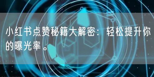 小红书点赞秘籍大解密：轻松提升你的曝光率。