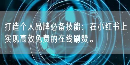 打造个人品牌必备技能：在小红书上实现高效免费的在线刷赞。