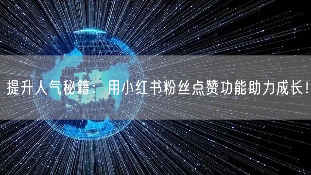 提升人气秘籍：用小红书粉丝点赞功能助力成长！