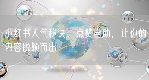 小红书人气秘诀：点赞自助，让你的内容脱颖而出！
