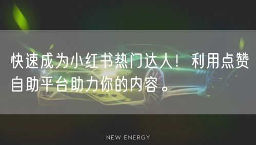 快速成为小红书热门达人！利用点赞自助平台助力你的内容。