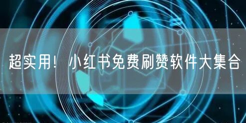超实用！小红书免费刷赞软件大集合