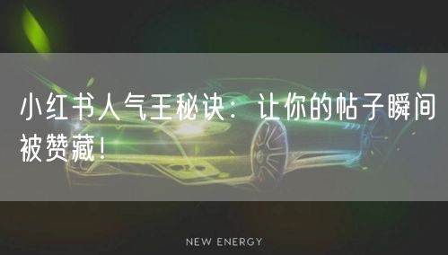 小红书人气王秘诀：让你的帖子瞬间被赞藏！