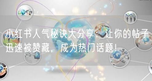 小红书人气秘诀大分享：让你的帖子迅速被赞藏，成为热门话题！