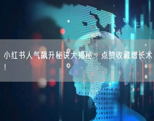 小红书人气飙升秘诀大揭秘：点赞收藏增长术