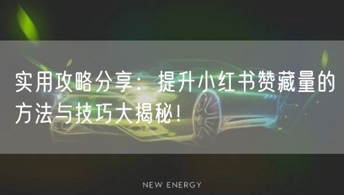 实用攻略分享：提升小红书赞藏量的方法与技巧大揭秘！