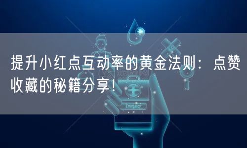 提升小红点互动率的黄金法则：点赞收藏的秘籍分享！