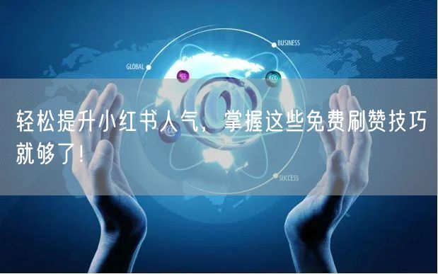 轻松提升小红书人气，掌握这些免费刷赞技巧就够了！