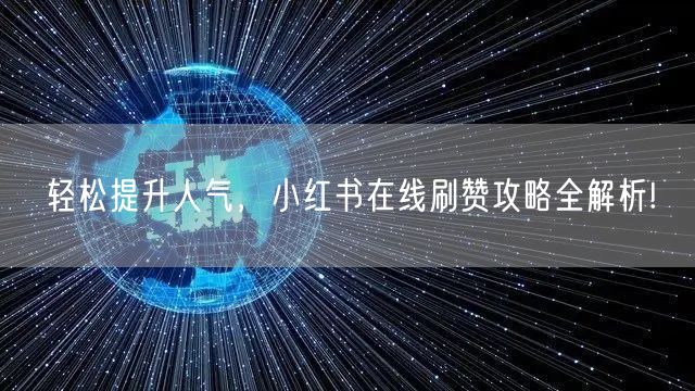轻松提升人气，小红书在线刷赞攻略全解析!