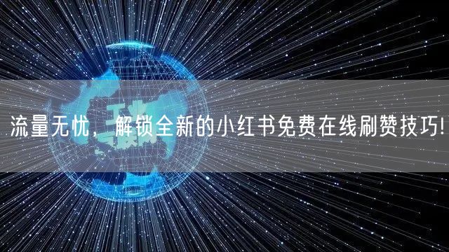 流量无忧，解锁全新的小红书免费在线刷赞技巧!