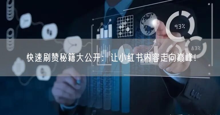 快速刷赞秘籍大公开：让小红书内容走向巅峰！