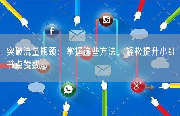 突破流量瓶颈：掌握这些方法，轻松提升小红书点赞数。
