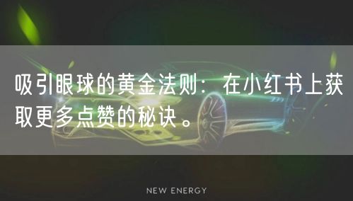 吸引眼球的黄金法则：在小红书上获取更多点赞的秘诀。